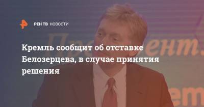 Кремль сообщит об отставке Белозерцева, в случае принятия решения