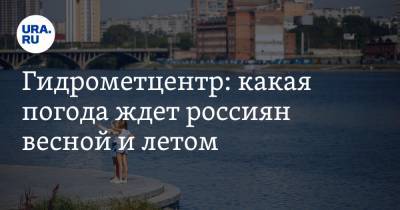 Гидрометцентр: какая погода ждет россиян весной и летом