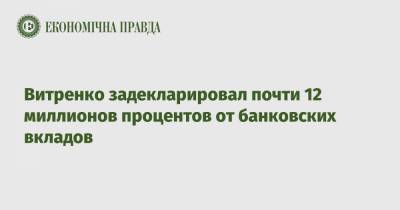 Витренко задекларировал почти 12 миллионов процентов от банковских вкладов