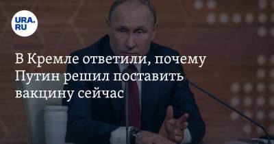 В Кремле ответили, почему Путин решил поставить вакцину сейчас