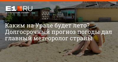 Каким на Урале будет лето? Долгосрочный прогноз погоды дал главный метеоролог страны