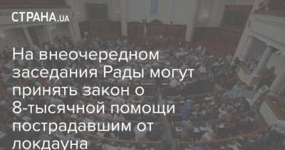 На внеочередном заседания Рады могут принять закон о 8-тысячной помощи пострадавшим от локдауна