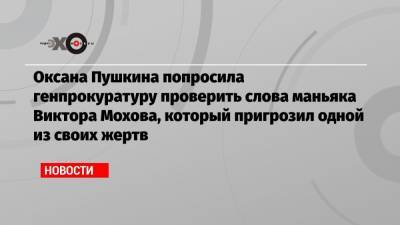 Оксана Пушкина попросила генпрокуратуру проверить слова маньяка Виктора Мохова, который пригрозил одной из своих жертв