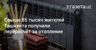 Свыше 85 тысяч жителей Ташкента получили перерасчёт за отопление