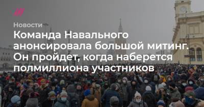 Команда Навального анонсировала большой митинг. Он пройдет, когда наберется полмиллиона участников