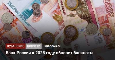 Банк России к 2025 году обновит банкноты