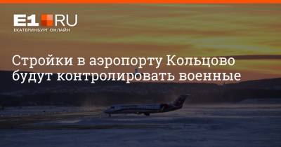 Стройки в аэропорту Кольцово будут контролировать военные