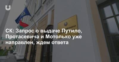 СК: Запрос о выдаче Путило, Протасевича и Мотолько уже направлен, ждем ответа