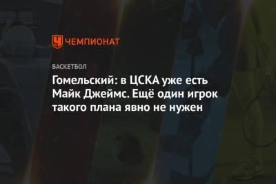 Гомельский: в ЦСКА уже есть Майк Джеймс. Ещё один игрок такого плана явно не нужен