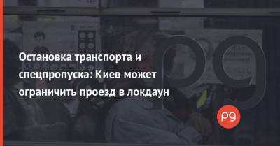 Остановка транспорта и спецпропуска: Киев может ограничить проезд в локдаун