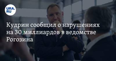 Кудрин сообщил о нарушениях на 30 миллиардов в ведомстве Рогозина