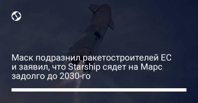 Маск подразнил ракетостроителей ЕС и заявил, что Starship сядет на Марс задолго до 2030-го