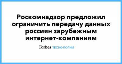 Роскомнадзор предложил ограничить передачу данных россиян зарубежным интернет-компаниям