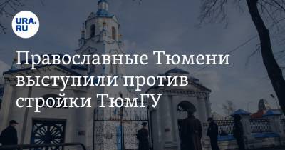 Православные Тюмени выступили против стройки ТюмГУ. Может пострадать федеральный памятник