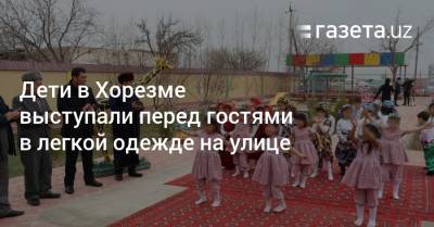 Дети в Хорезме выступали перед гостями в легкой одежде на улице
