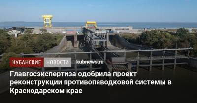 Главгосэкспертиза одобрила проект реконструкции противопаводковой системы в Краснодарском крае