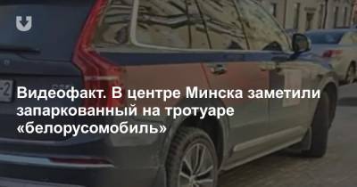 Видеофакт. В центре Минска заметили запаркованный на тротуаре «белорусомобиль»