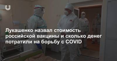 Лукашенко назвал стоимость российской вакцины и сколько денег потратили на борьбу с COVID