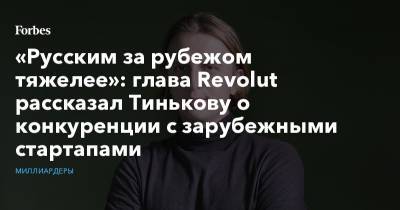 «Русским за рубежом тяжелее»: глава Revolut рассказал Тинькову о конкуренции с зарубежными стартапами