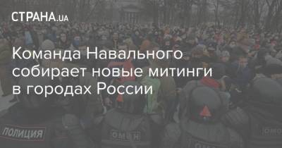 Команда Навального собирает новые митинги в городах России