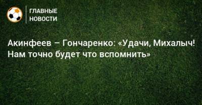 Акинфеев – Гончаренко: «Удачи, Михалыч! Нам точно будет что вспомнить»