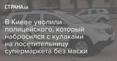 В Киеве уволили полицейского, который набросился с кулаками на посетительницу супермаркета без маски