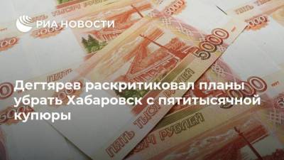 Дегтярев раскритиковал планы убрать Хабаровск с пятитысячной купюры