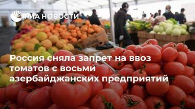 Россия сняла запрет на ввоз томатов с восьми азербайджанских предприятий