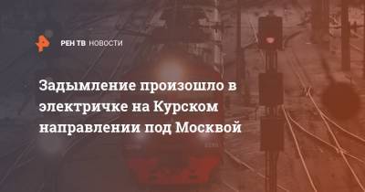 Задымление произошло в электричке на Курском направлении под Москвой