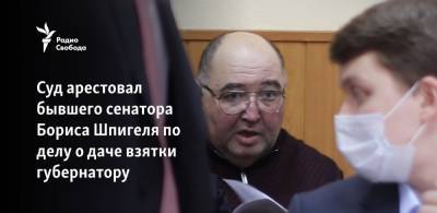 Суд арестовал бывшего сенатора Бориса Шпигеля по делу о даче взятки губернатору