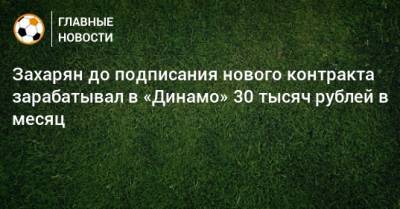Захарян до подписания нового контракта зарабатывал в «Динамо» 30 тысяч рублей в месяц