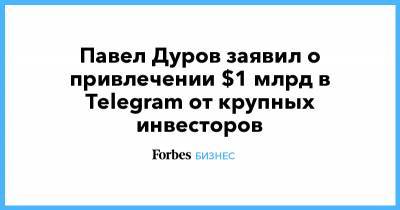 Павел Дуров заявил о привлечении $1 млрд в Telegram от крупных инвесторов