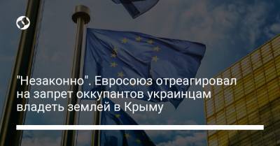 "Незаконно". Евросоюз отреагировал на запрет оккупантов украинцам владеть землей в Крыму