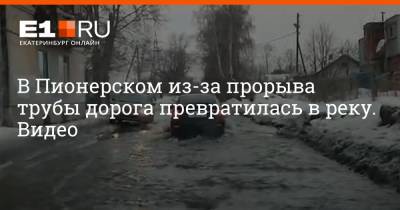 В Пионерском из-за прорыва трубы дорога превратилась в реку. Видео - e1.ru - Екатеринбург - Пионерск