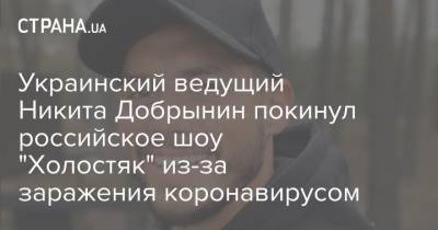Украинский ведущий Никита Добрынин покинул российское шоу "Холостяк" из-за заражения коронавирусом