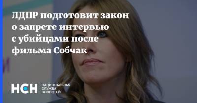 ЛДПР подготовит закон о запрете интервью с убийцами после фильма Собчак