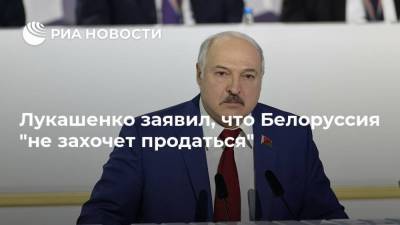 Лукашенко заявил, что Белоруссия "не захочет продаться"