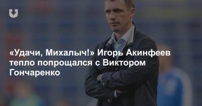 «Удачи, Михалыч!» Игорь Акинфеев тепло попрощался с Виктором Гончаренко