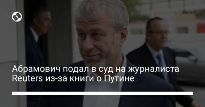 Абрамович подал в суд на журналиста Reuters из-за книги о Путине