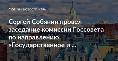 Сергей Собянин провел заседание комиссии Госсовета по направлению «Государственное и муниципальное управление»