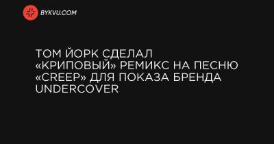 Том Йорк сделал «криповый» ремикс на песню «Creep» для показа бренда Undercover