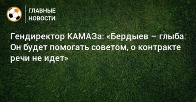 Гендиректор КАМАЗа: «Бердыев – глыба. Он будет помогать советом, о контракте речи не идет»