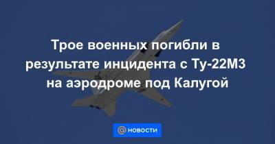 Трое военных погибли в результате инцидента с Ту-22М3 на аэродроме под Калугой
