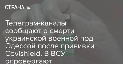 Телеграм-каналы сообщают о смерти украинской военной под Одессой после прививки Covishield. В ВСУ опровергают