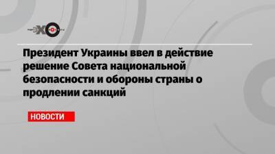 Президент Украины ввел в действие решение Совета национальной безопасности и обороны страны о продлении санкций