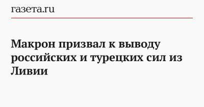 Макрон призвал к выводу российских и турецких сил из Ливии