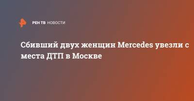 Сбивший двух женщин Mercedes увезли с места ДТП в Москве