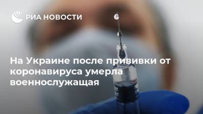 На Украине после прививки от коронавируса умерла военнослужащая