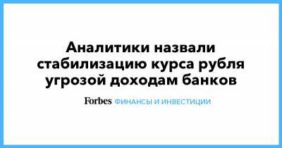 Аналитики назвали стабилизацию курса рубля угрозой доходам банков