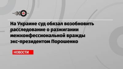 На Украине суд обязал возобновить расследование о разжигании межконфессиональной вражды экс-президентом Порошенко